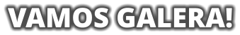 VAMOS GALERA!